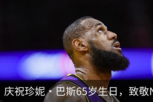 庆祝珍妮·巴斯65岁生日，致敬NBA传奇女老板