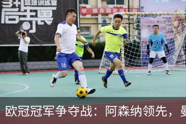 欧冠冠军争夺战：阿森纳领先，曼联位列第九